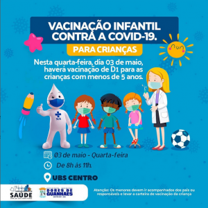 A Secretaria Municipal de Saúde informa a vacinação contra a Covid-19 para crianças menores 05 anos, somente para esta quarta-feira, dia 03/05/23, no entanto as crianças devem estar acompanhadas dos pais ou responsáveis, munidos de documentos.